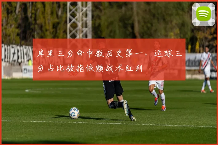 库里三分命中数历史第一，运球三分占比被指依赖战术红利