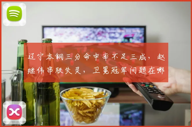 辽宁本钢三分命中率不足三成，赵继伟串联失灵，卫冕冠军问题在哪？
