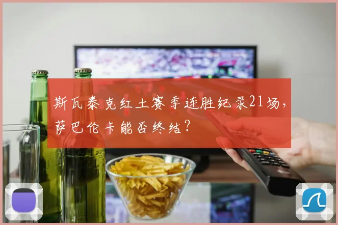 斯瓦泰克红土赛季连胜纪录21场，萨巴伦卡能否终结？