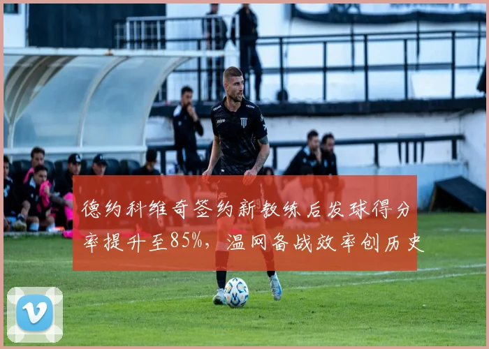德约科维奇签约新教练后发球得分率提升至85%,温网备战效率创历史